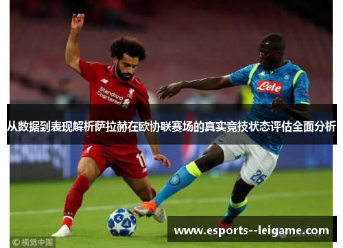 从数据到表现解析萨拉赫在欧协联赛场的真实竞技状态评估全面分析