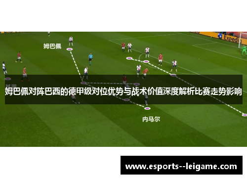 姆巴佩对阵巴西的德甲级对位优势与战术价值深度解析比赛走势影响