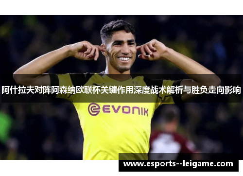 阿什拉夫对阵阿森纳欧联杯关键作用深度战术解析与胜负走向影响