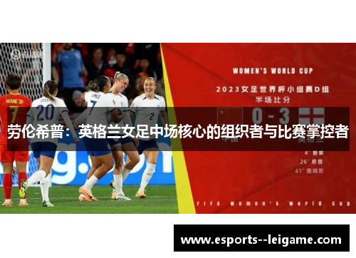 劳伦希普:英格兰女足中场核心的组织者与比赛掌控者 劳伦希普:英格兰女足中场核心的组织者与比赛掌控者