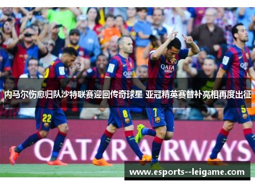 内马尔伤愈归队沙特联赛迎回传奇球星 亚冠精英赛替补亮相再度出征