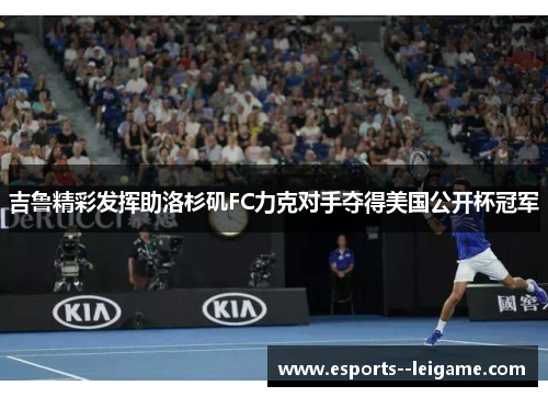 吉鲁精彩发挥助洛杉矶FC力克对手夺得美国公开杯冠军