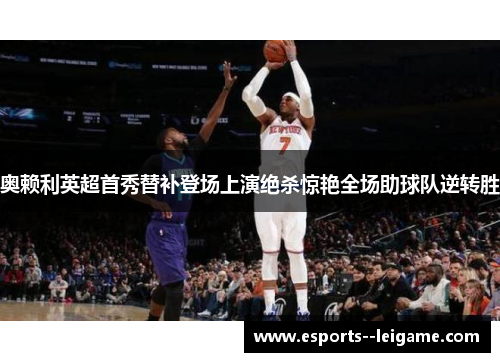 奥赖利英超首秀替补登场上演绝杀惊艳全场助球队逆转胜 奥赖利英超首秀替补登场上演绝杀惊艳全场助球队逆转胜