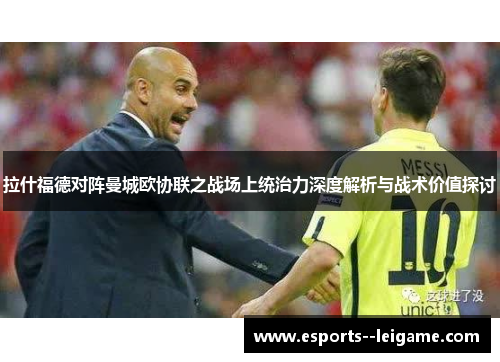 拉什福德对阵曼城欧协联之战场上统治力深度解析与战术价值探讨 拉什福德对阵曼城欧协联之战场上统治力深度解析与战术价值探讨