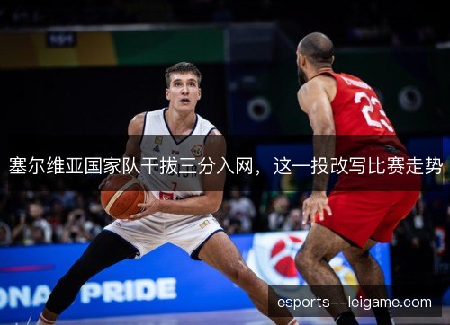 塞尔维亚国家队干拔三分入网，这一投改写比赛走势