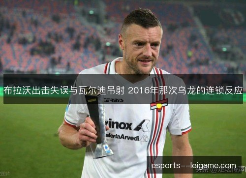 布拉沃出击失误与瓦尔迪吊射 2016年那次乌龙的连锁反应